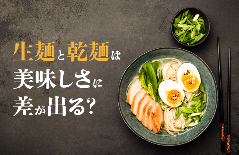 生麺と乾麺は美味しさに差が出る？