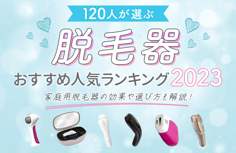 120人が選ぶ】脱毛器おすすめ人気ランキング【2023】家庭用の効果や